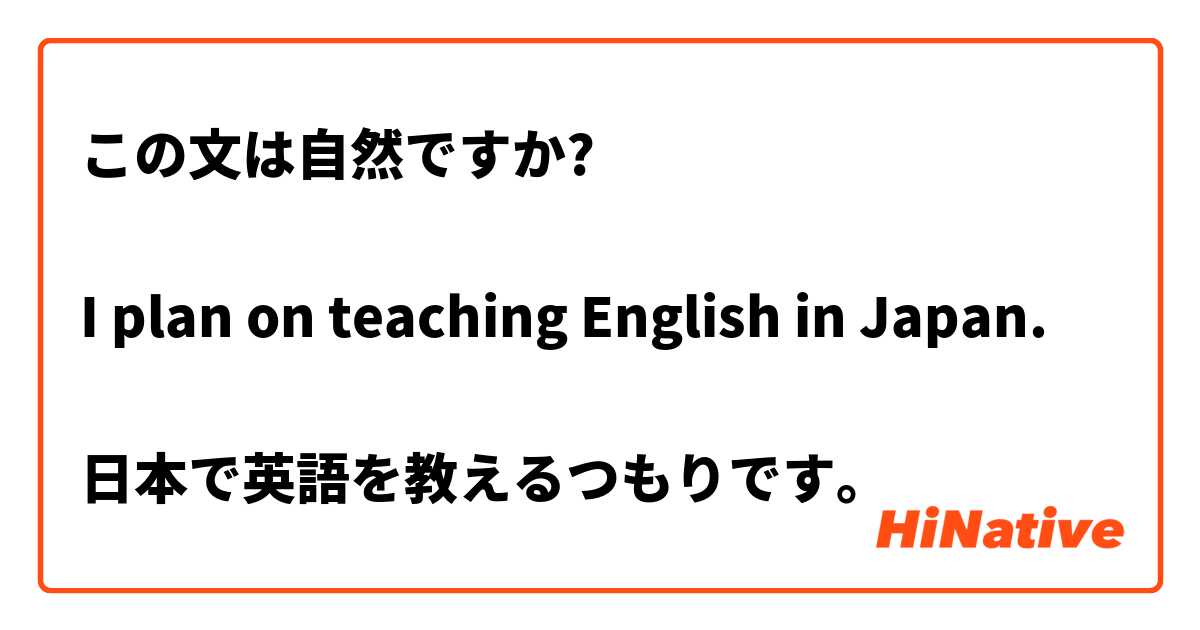 この文は自然ですか?

I plan on teaching English in Japan. 

日本で英語を教えるつもりです。