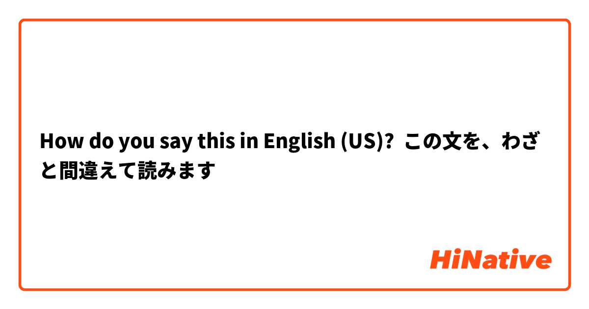 How do you say this in English (US)? この文を、わざと間違えて読みます