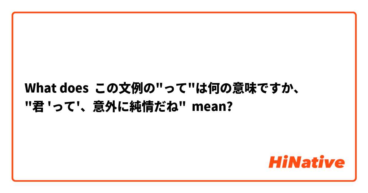 What does この文例の"って"は何の意味ですか、
"君 'って'、意外に純情だね" mean?