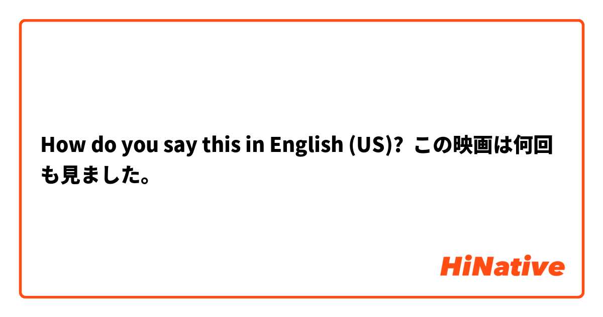 How do you say this in English (US)? この映画は何回も見ました。