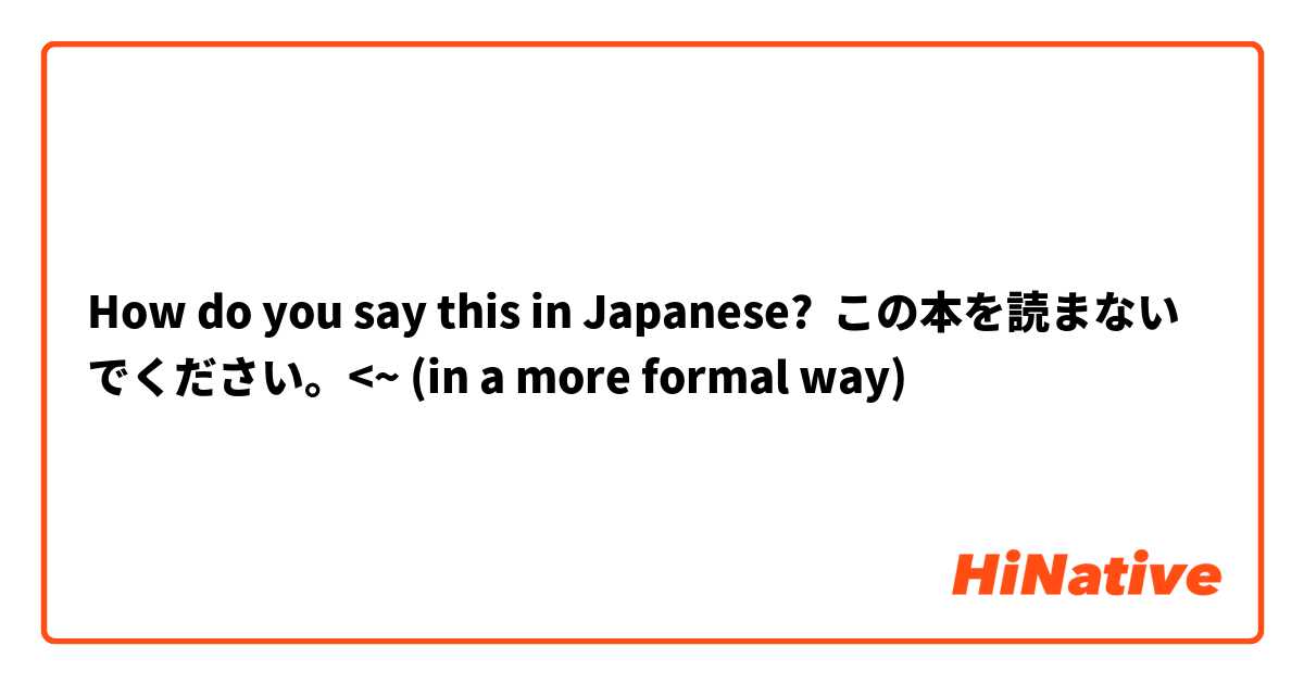 How do you say this in Japanese? この本を読まないでください。<~ (in a more formal way)