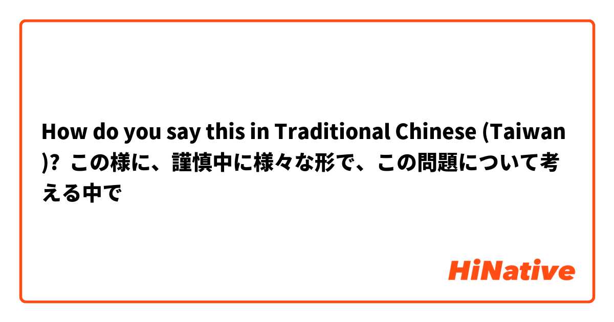 How do you say this in Traditional Chinese (Taiwan)? この様に、謹慎中に様々な形で、この問題について考える中で