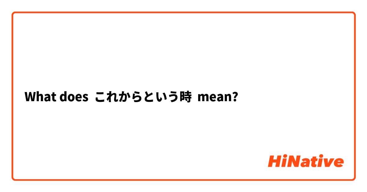 What does これからという時 mean?