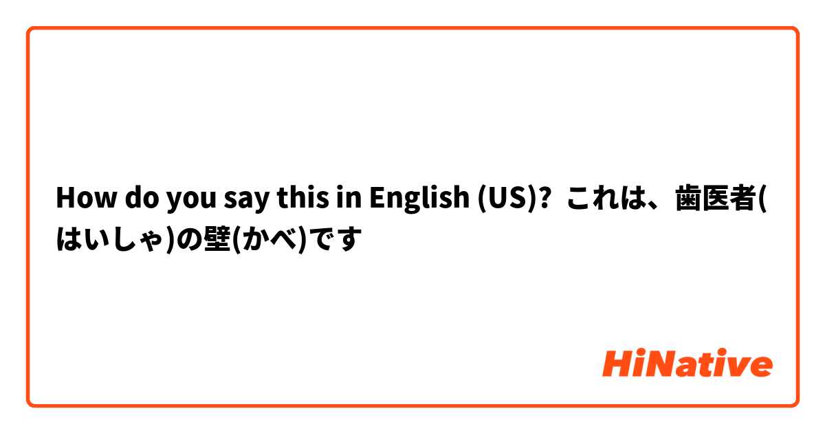 How do you say this in English (US)? これは、歯医者(はいしゃ)の壁(かべ)です