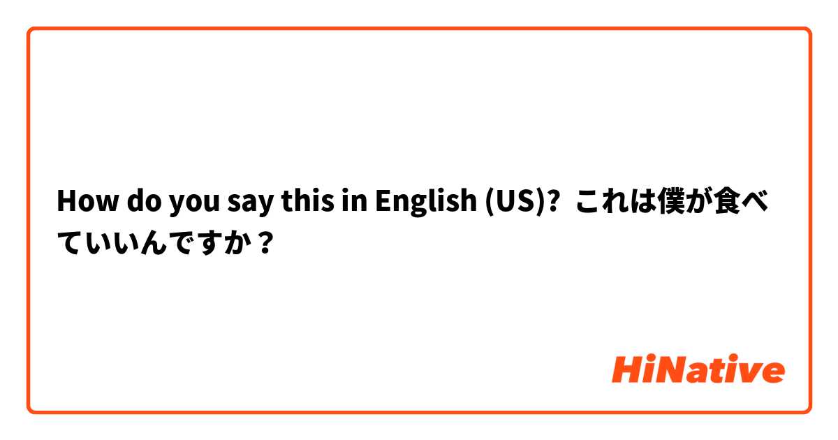 How do you say this in English (US)? これは僕が食べていいんですか？