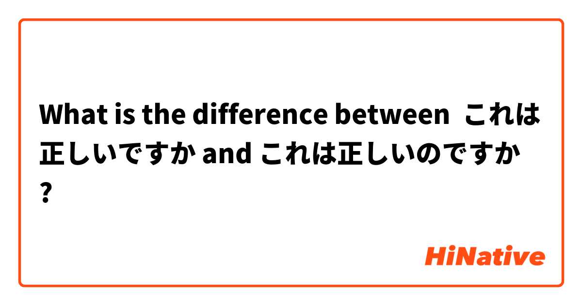 What is the difference between これは正しいですか and これは正しいのですか ?