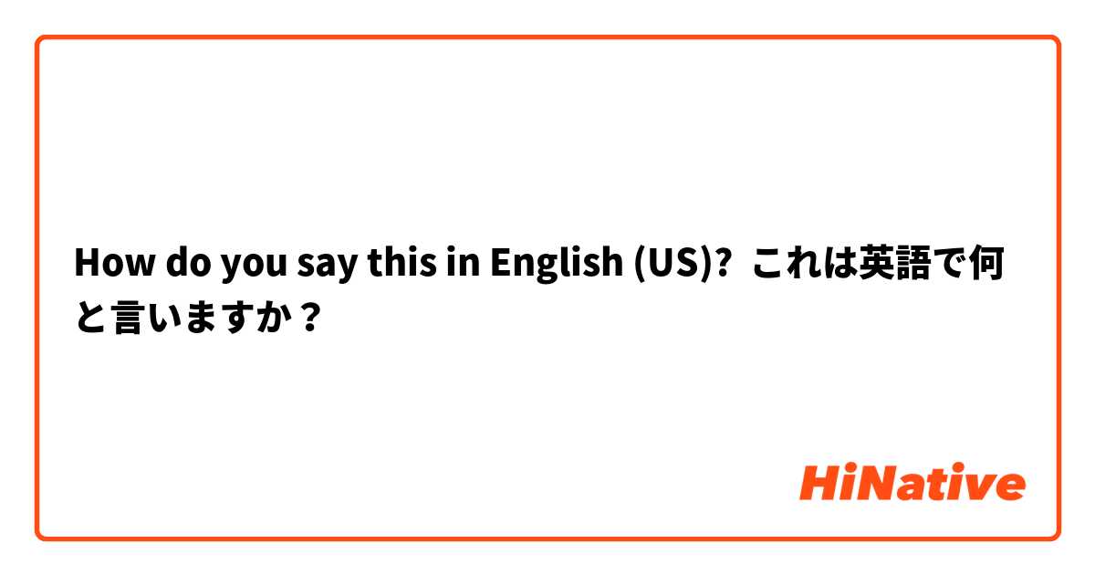 How do you say this in English (US)? これは英語で何と言いますか？