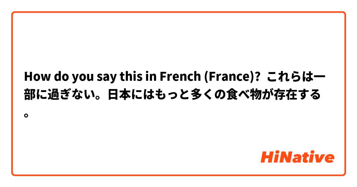 How do you say this in French (France)? これらは一部に過ぎない。日本にはもっと多くの食べ物が存在する。
