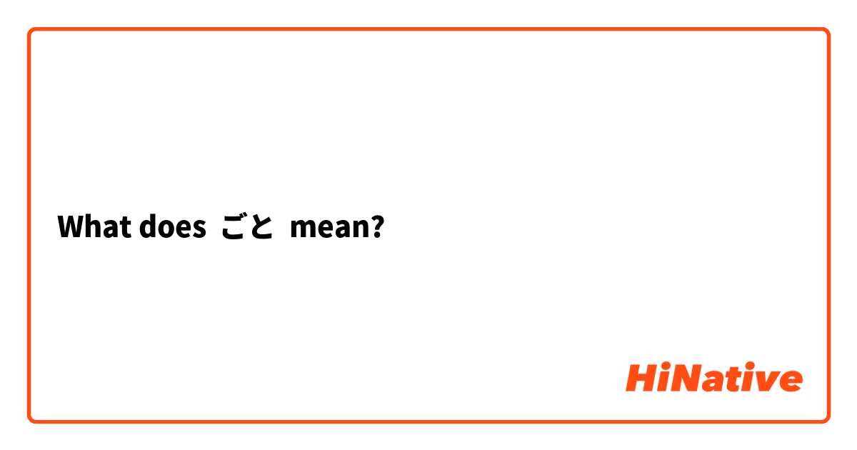 What does ごと mean?