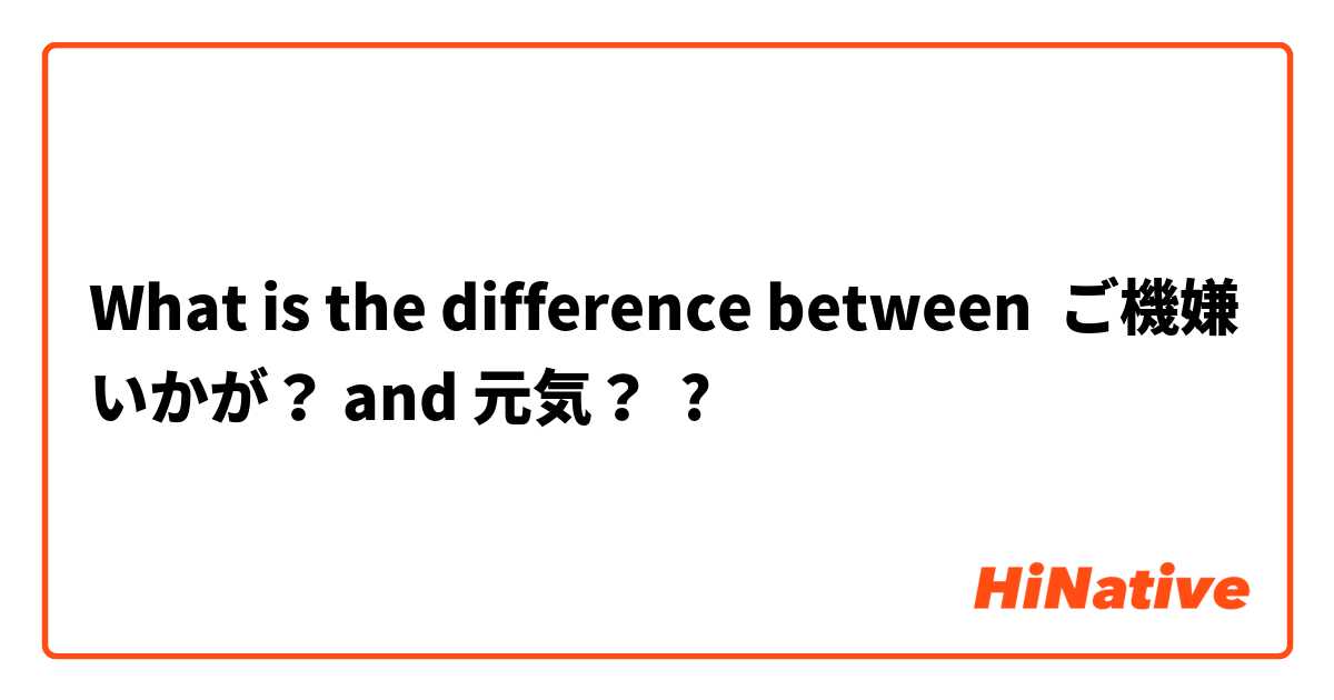 What is the difference between ご機嫌いかが？ and 元気？ ?