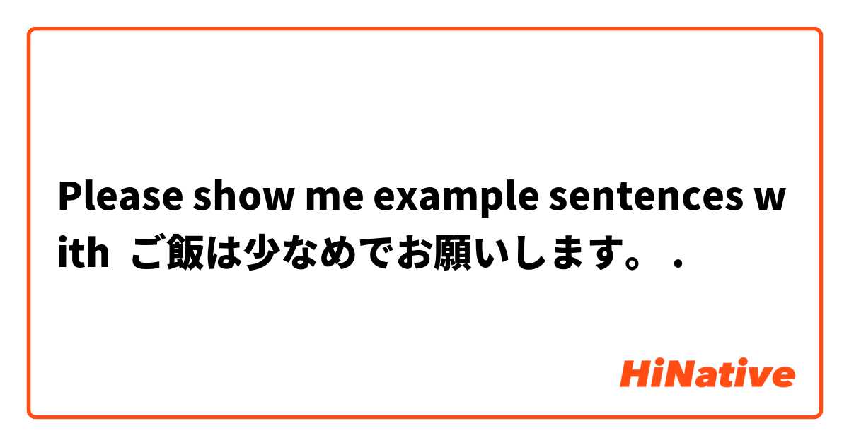 Please show me example sentences with ご飯は少なめでお願いします。.