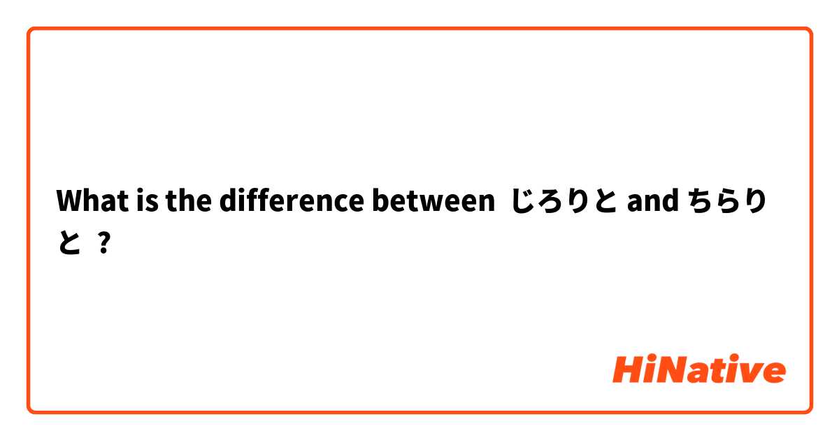 What is the difference between じろりと and ちらりと ?