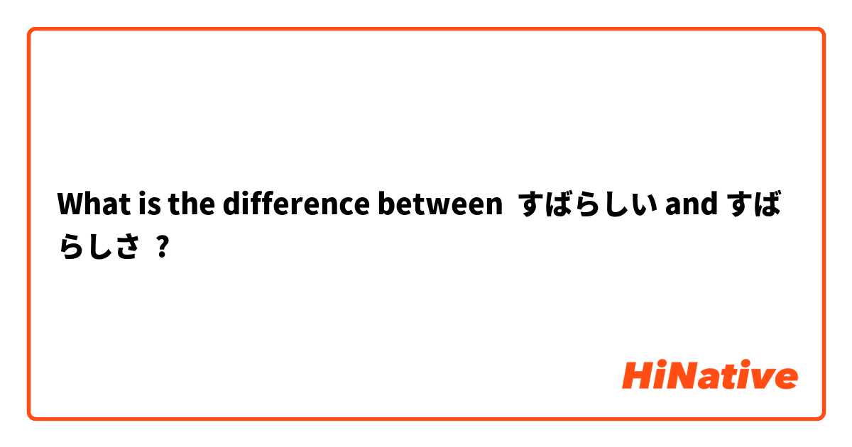What is the difference between すばらしい and すばらしさ ?