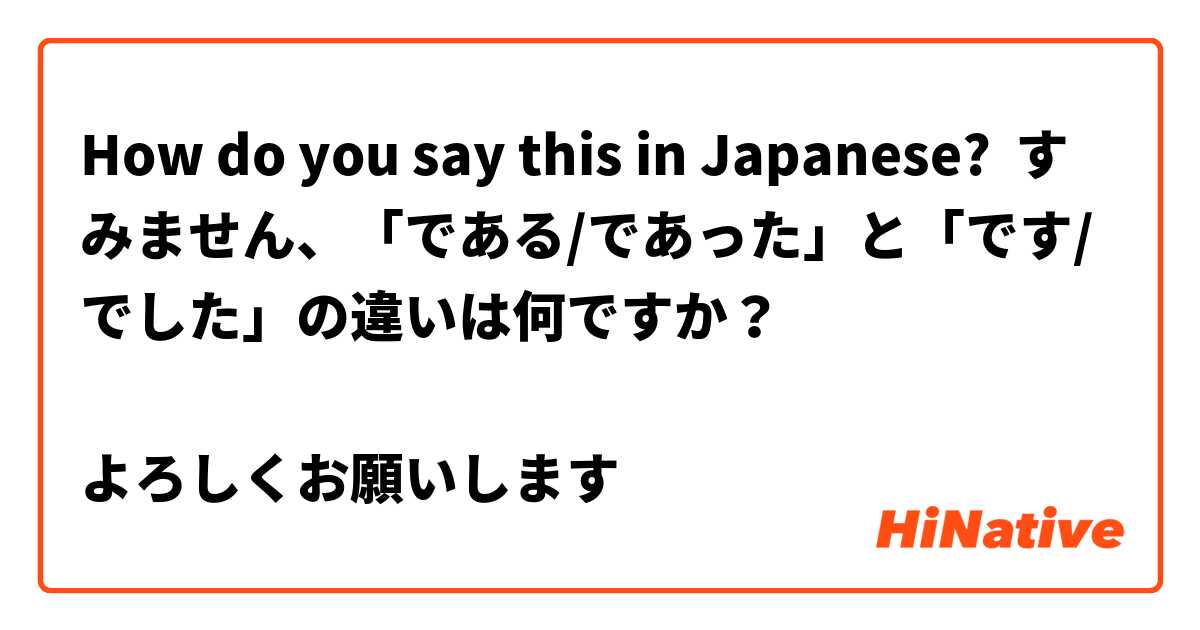 How do you say this in Japanese? すみません、「○○である/であった」と「○○です/でした」の違いは何ですか？

よろしくお願いします


