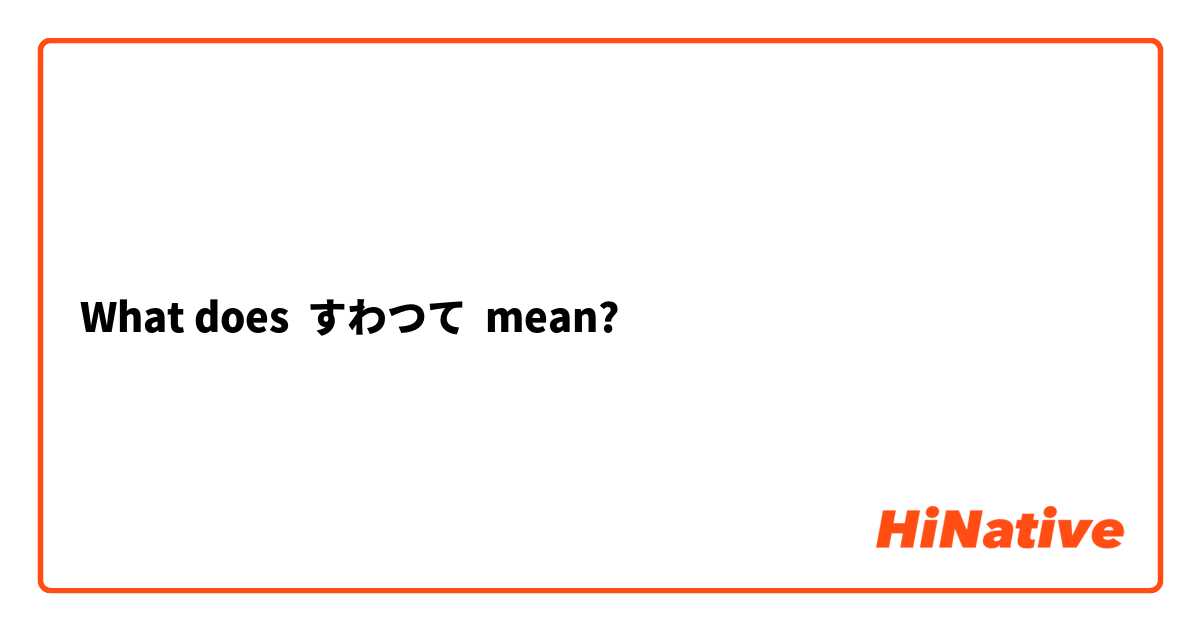 What does すわつて mean?