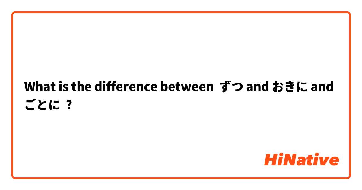 What is the difference between ずつ and おきに and ごとに ?