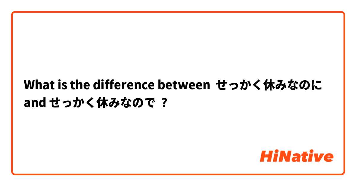 What is the difference between せっかく休みなのに and せっかく休みなので ?