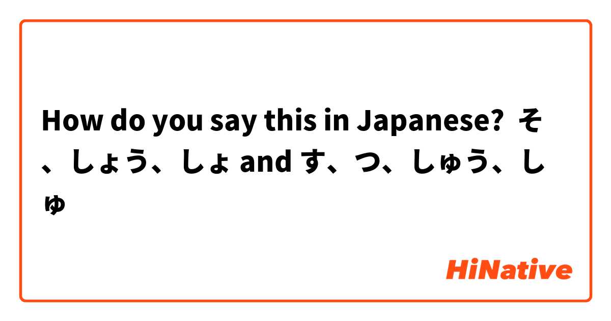 How do you say this in Japanese? そ、しょう、しょ and す、つ、しゅう、しゅ