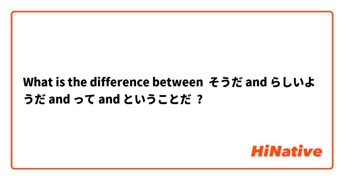 What is the difference between そうだ and らしいようだ and って and ということだ ?