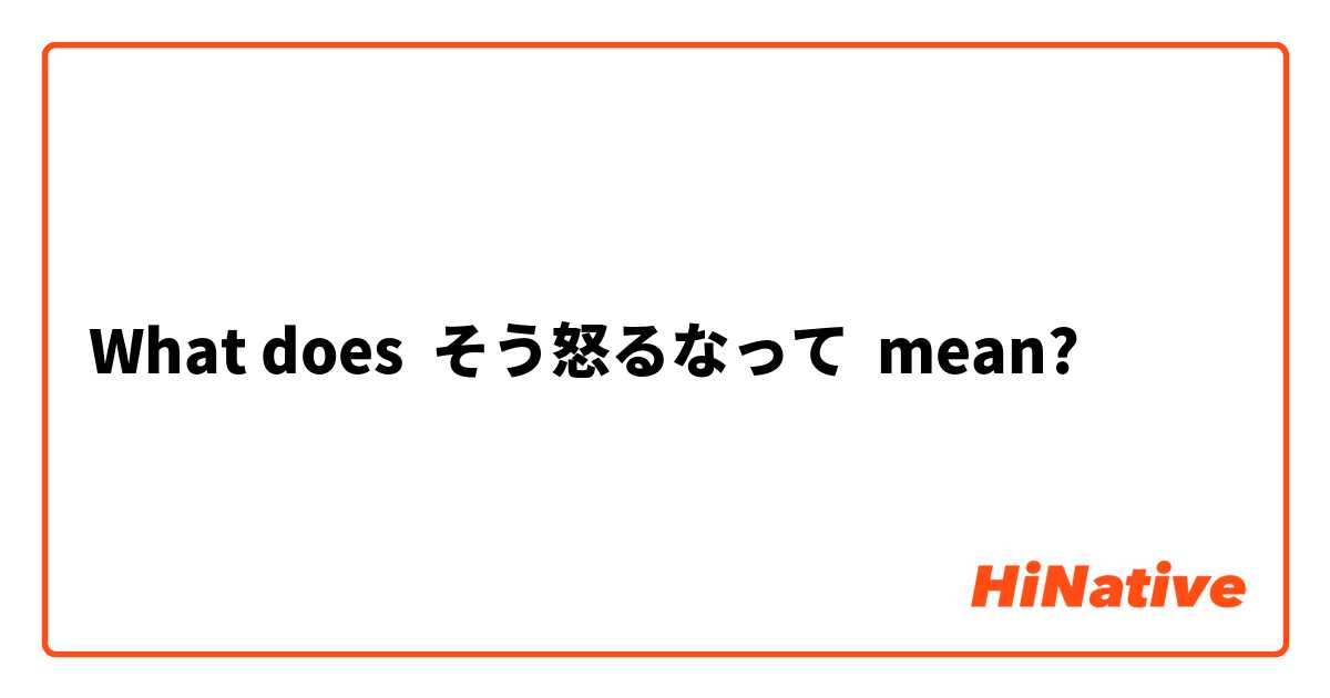 What does そう怒るなって mean?