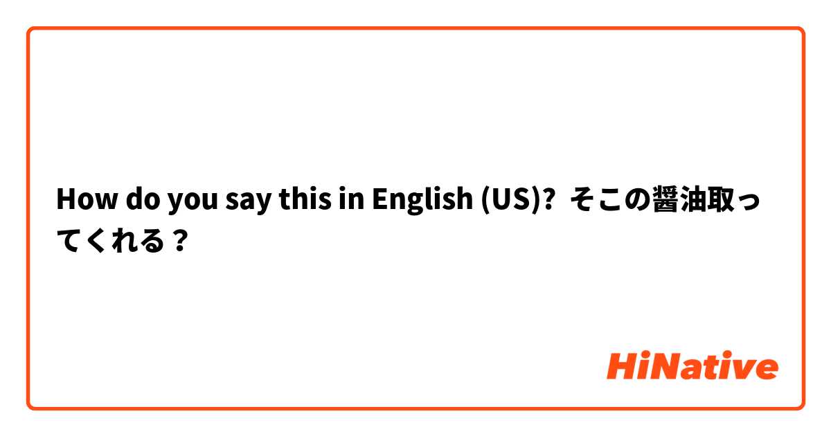 How do you say this in English (US)? そこの醤油取ってくれる？