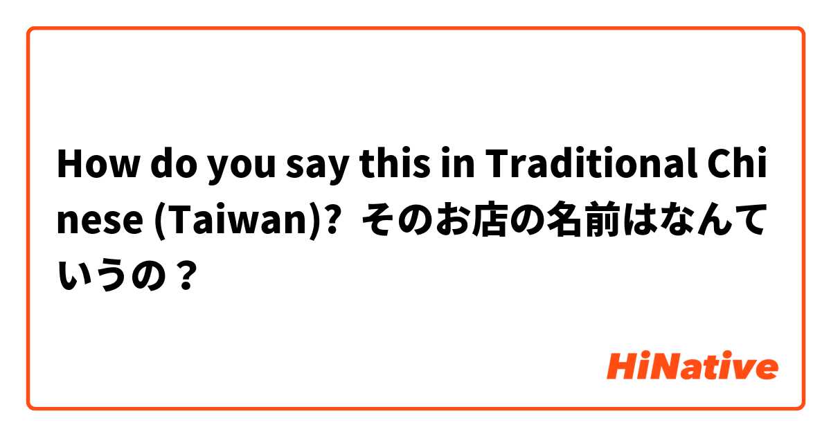 How do you say this in Traditional Chinese (Taiwan)? そのお店の名前はなんていうの？