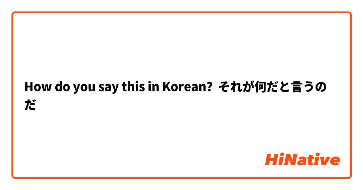 How do you say this in Korean? それが何だと言うのだ
