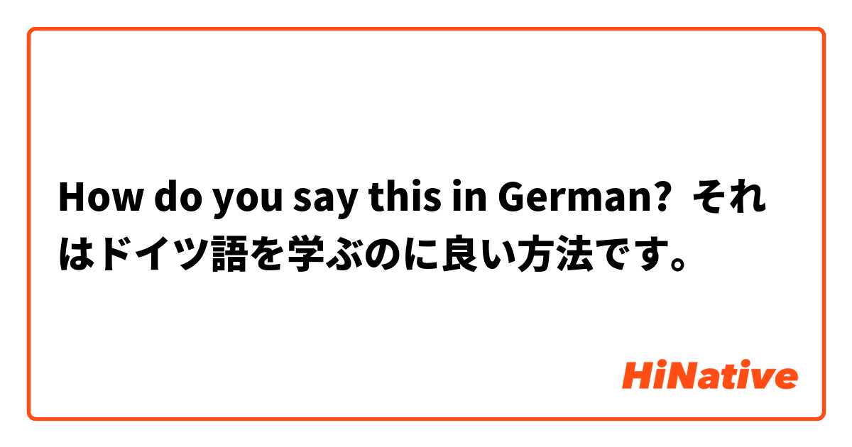 How do you say this in German? それはドイツ語を学ぶのに良い方法です。
