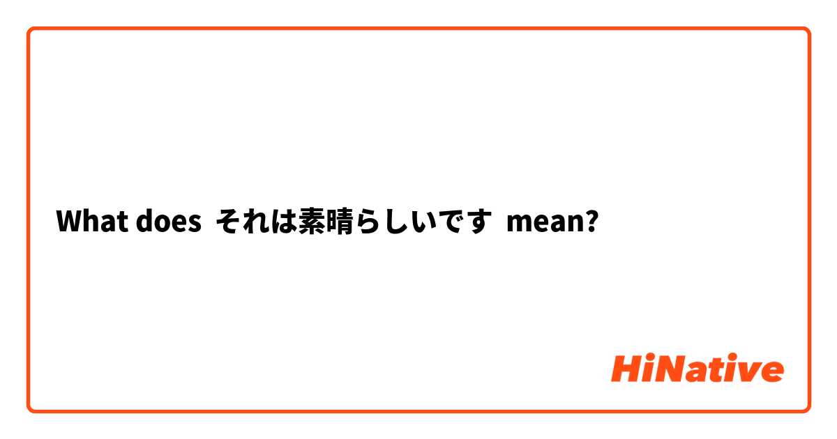 What does それは素晴らしいです mean?