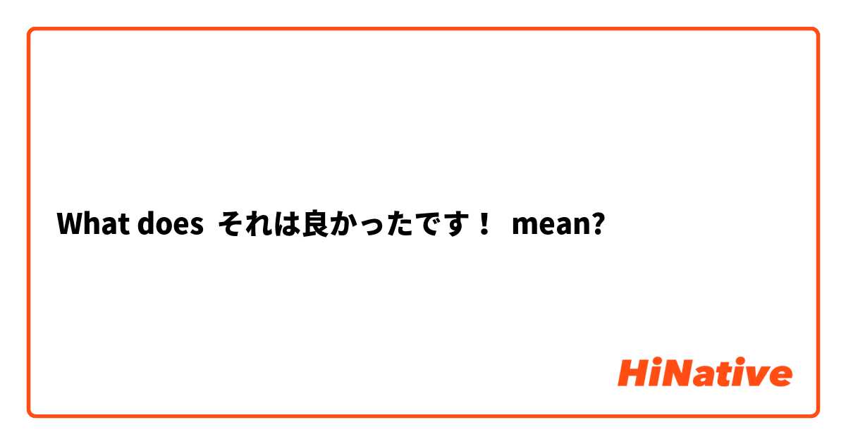 What does それは良かったです！ mean?