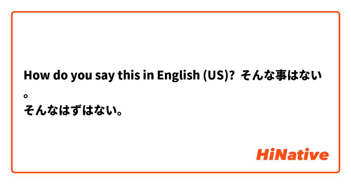 How do you say this in English (US)? そんな事はない。
そんなはずはない。