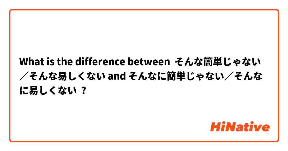 What is the difference between そんな簡単じゃない／そんな易しくない and そんなに簡単じゃない／そんなに易しくない ?