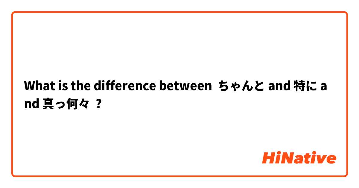 What is the difference between ちゃんと and 特に and 真っ何々 ?