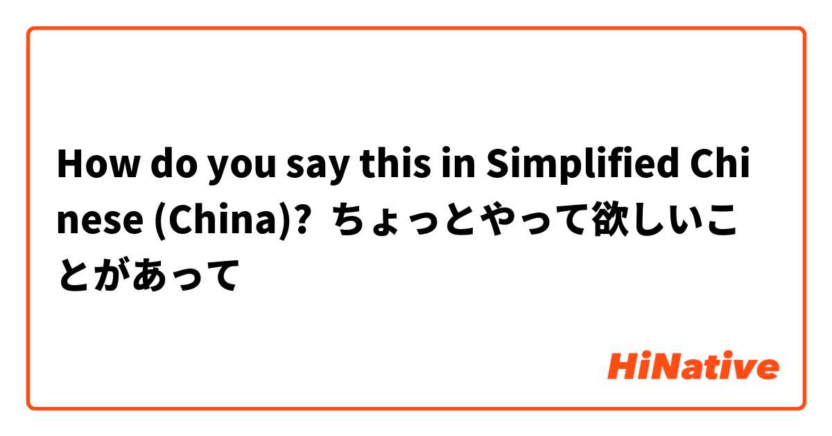 How do you say this in Simplified Chinese (China)? ちょっとやって欲しいことがあって