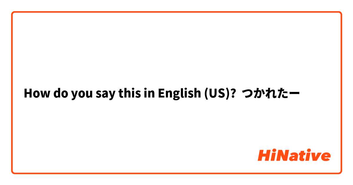 How do you say this in English (US)? つかれたー