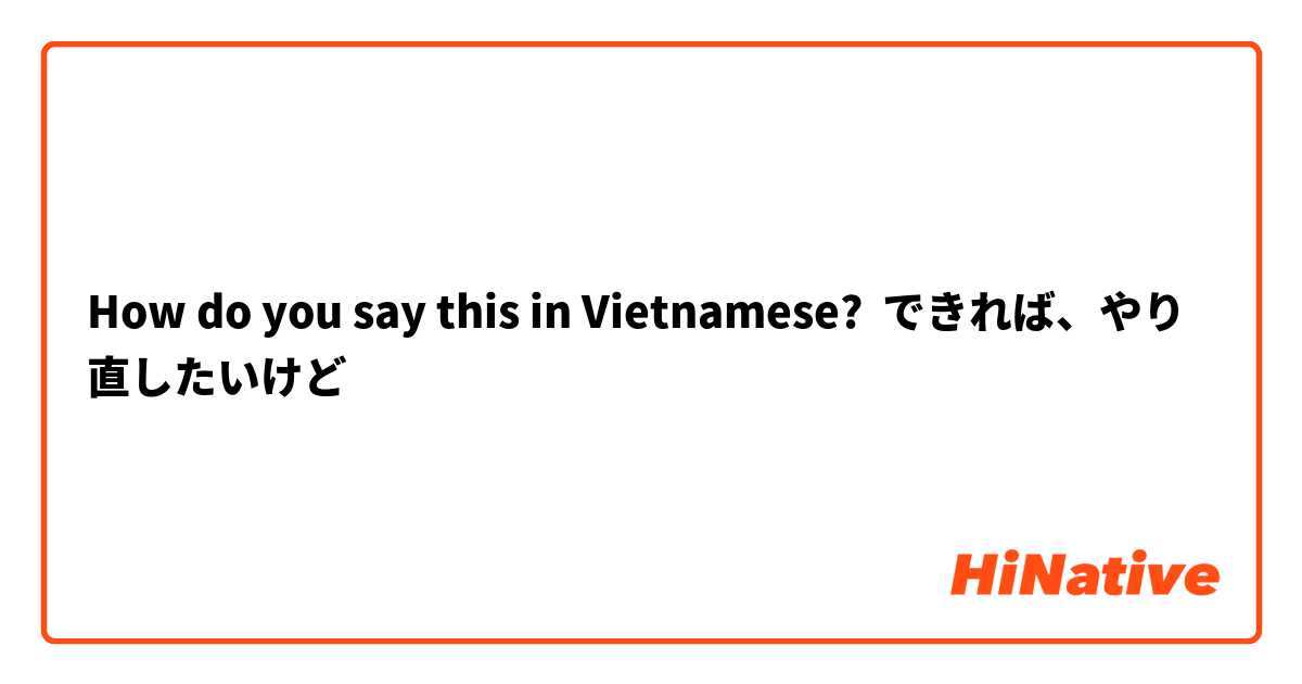 How do you say this in Vietnamese? できれば、やり直したいけど