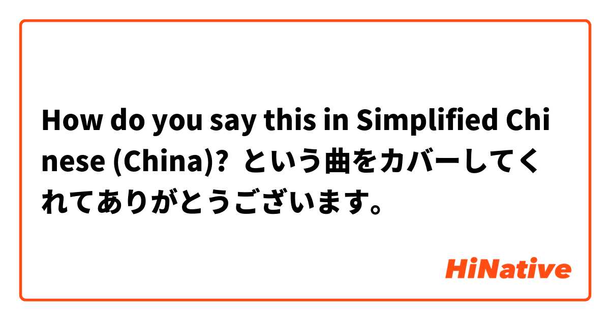 How do you say this in Simplified Chinese (China)? ○○という曲をカバーしてくれてありがとうございます。