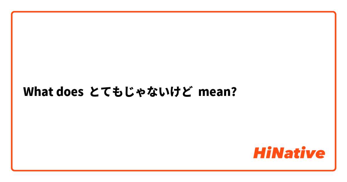 What does とてもじゃないけど mean?