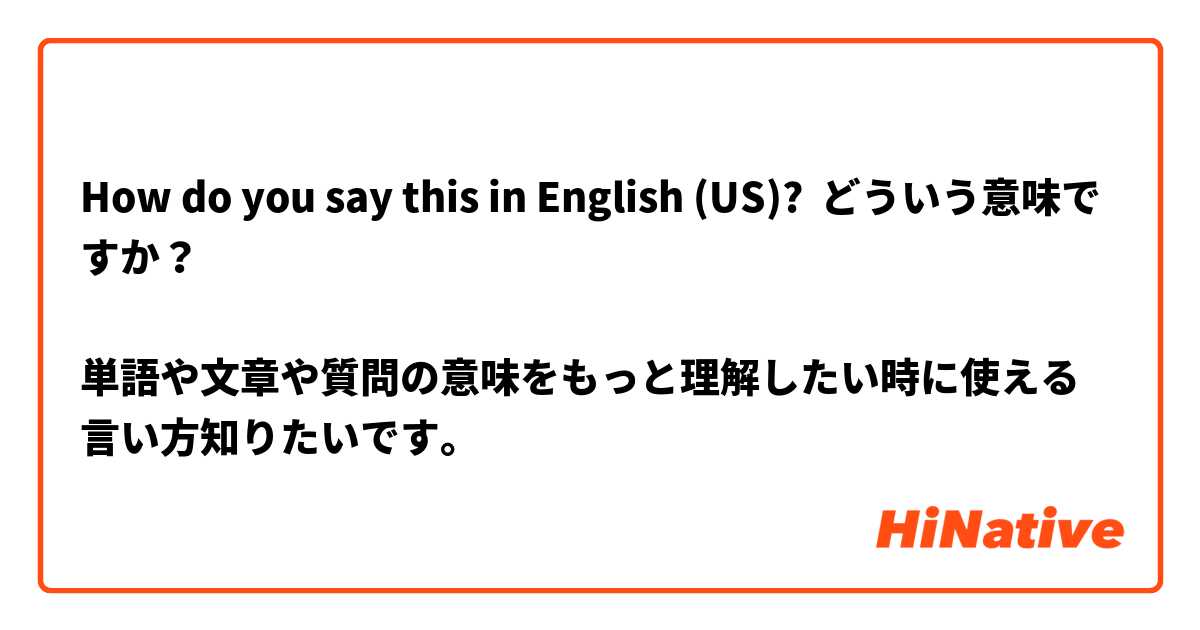 How do you say this in English (US)? どういう意味ですか？

単語や文章や質問の意味をもっと理解したい時に使える言い方知りたいです。