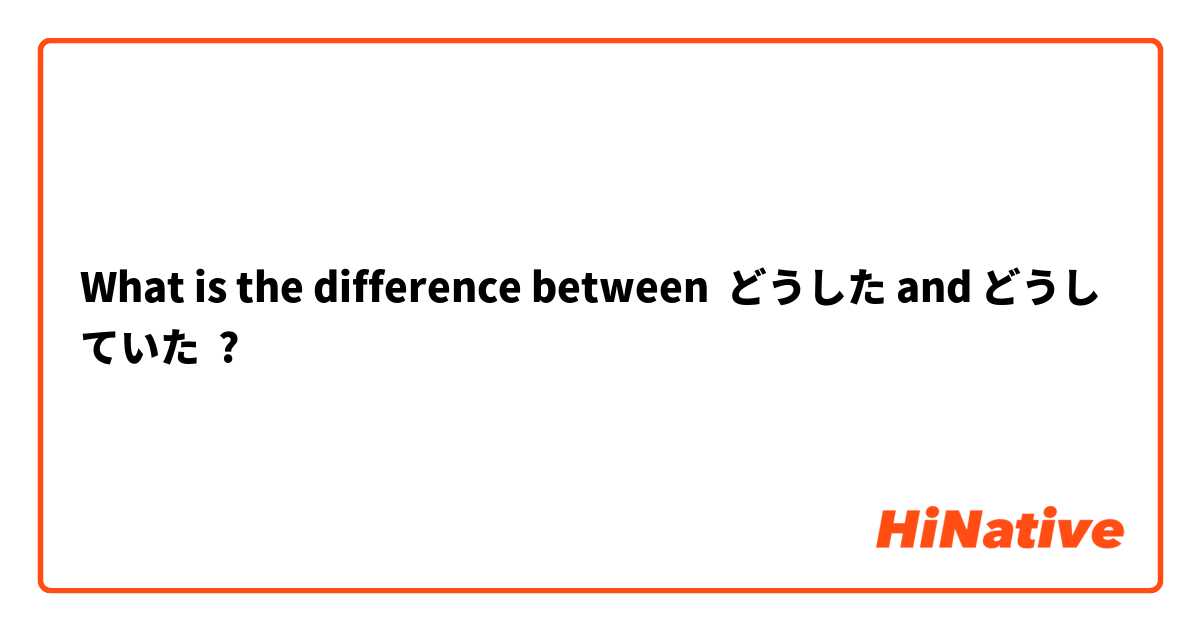 What is the difference between どうした and どうしていた ?