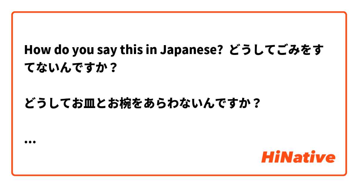 How do you say this in Japanese? どうしてごみをすてないんですか？

どうしてお皿とお椀をあらわないんですか？

どうして体を洗わないんですか？

どうしてシャワーをしないんですか？

どうして部屋を掃除しないんですか？
この表現は自然ですか？