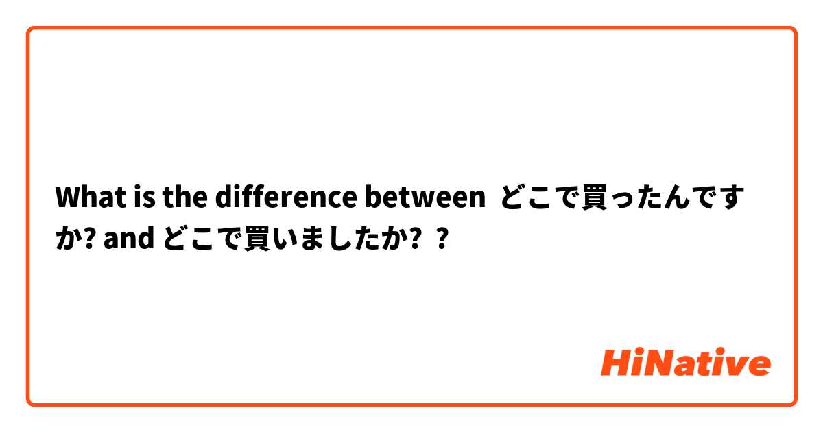 What is the difference between どこで買ったんですか? and どこで買いましたか? ?