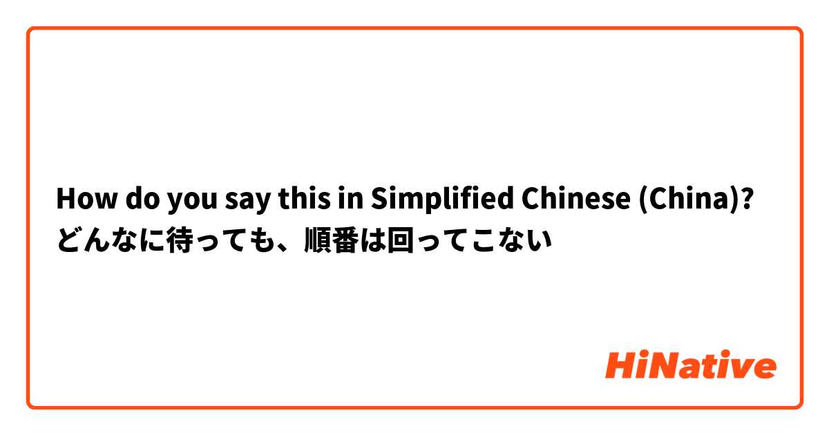How do you say this in Simplified Chinese (China)? どんなに待っても、順番は回ってこない