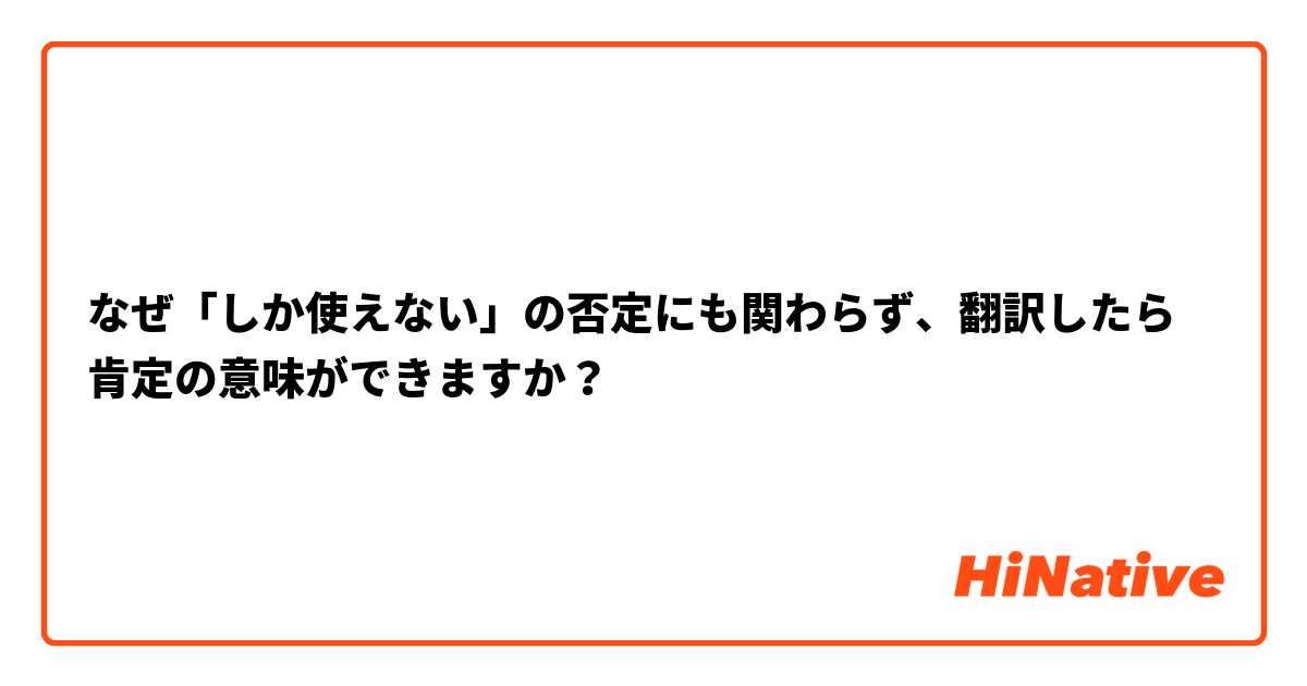 なぜ「しか使えない」の否定にも関わらず、翻訳したら肯定の意味ができますか？