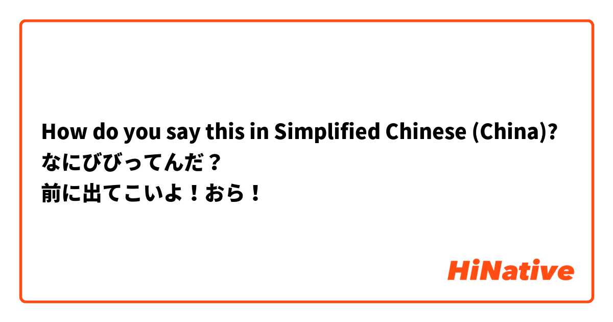 How do you say this in Simplified Chinese (China)? なにびびってんだ？
前に出てこいよ！おら！
