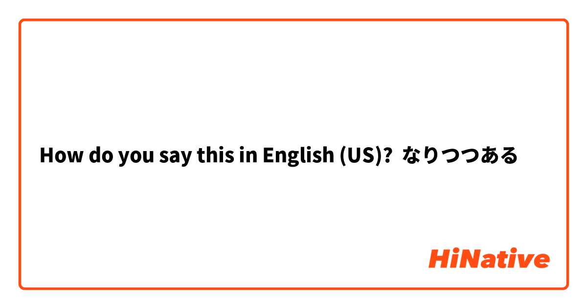 How do you say this in English (US)? なりつつある