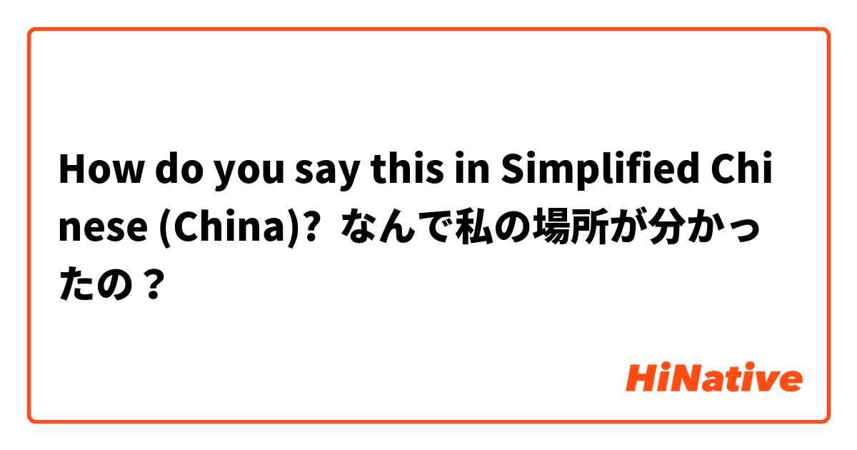 How do you say this in Simplified Chinese (China)? なんで私の場所が分かったの？
