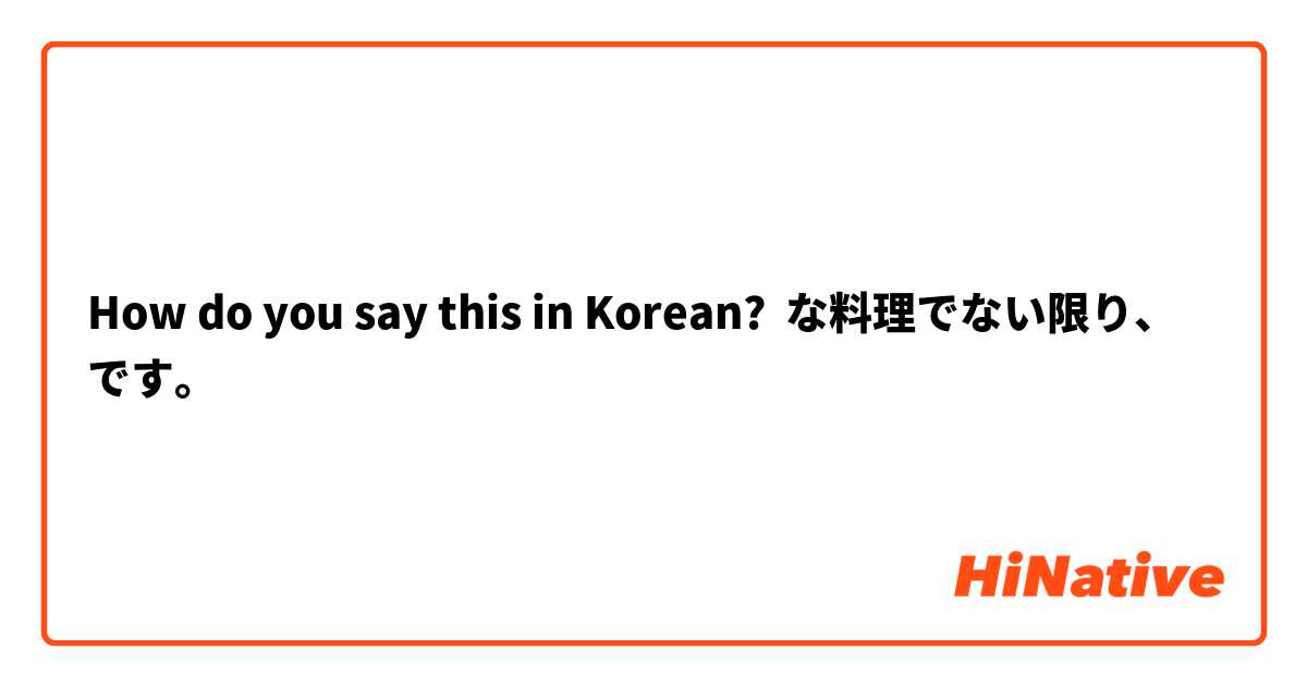How do you say this in Korean? ○○な料理でない限り、○○です。