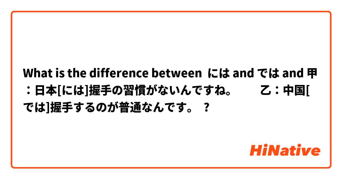 What is the difference between には and では and 甲：日本[には]握手の習慣がないんですね。　　乙：中国[では]握手するのが普通なんです。 ?