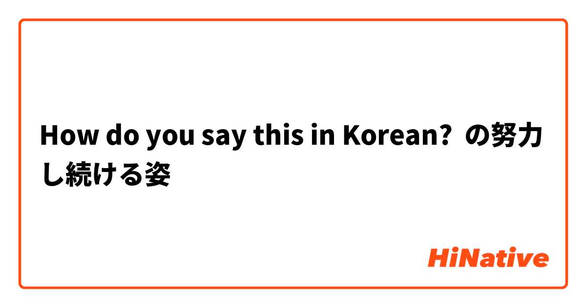 How do you say this in Korean? ○○の努力し続ける姿